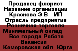 Продавец-флорист › Название организации ­ Краснова Э.В., ИП › Отрасль предприятия ­ Розничная торговля › Минимальный оклад ­ 1 - Все города Работа » Вакансии   . Кемеровская обл.,Юрга г.